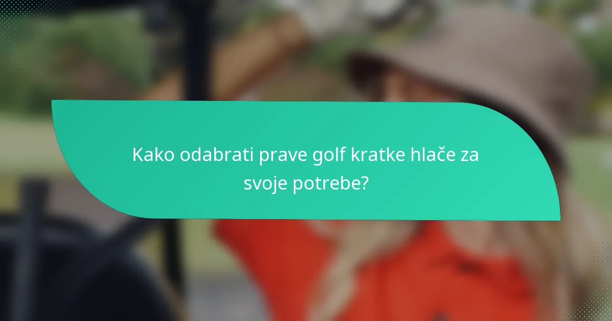 Kako odabrati prave golf kratke hlače za svoje potrebe?