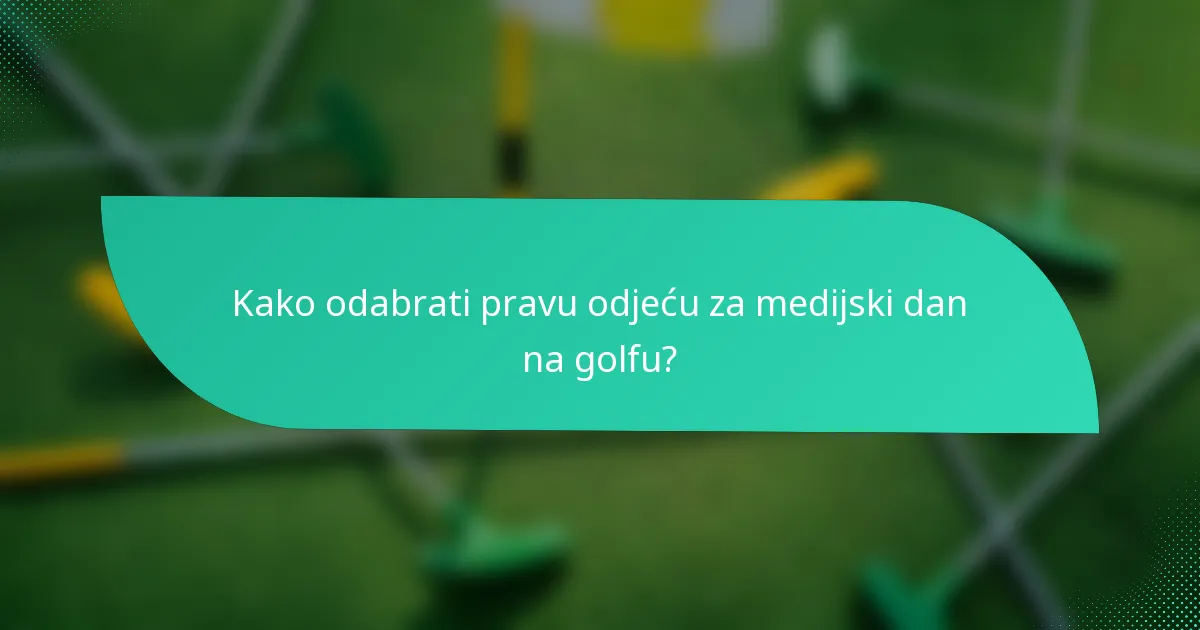 Kako odabrati pravu odjeću za medijski dan na golfu?