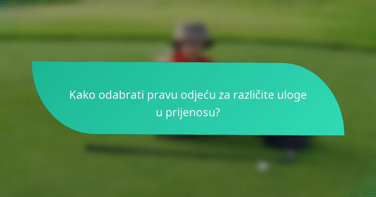 Kako odabrati pravu odjeću za različite uloge u prijenosu?