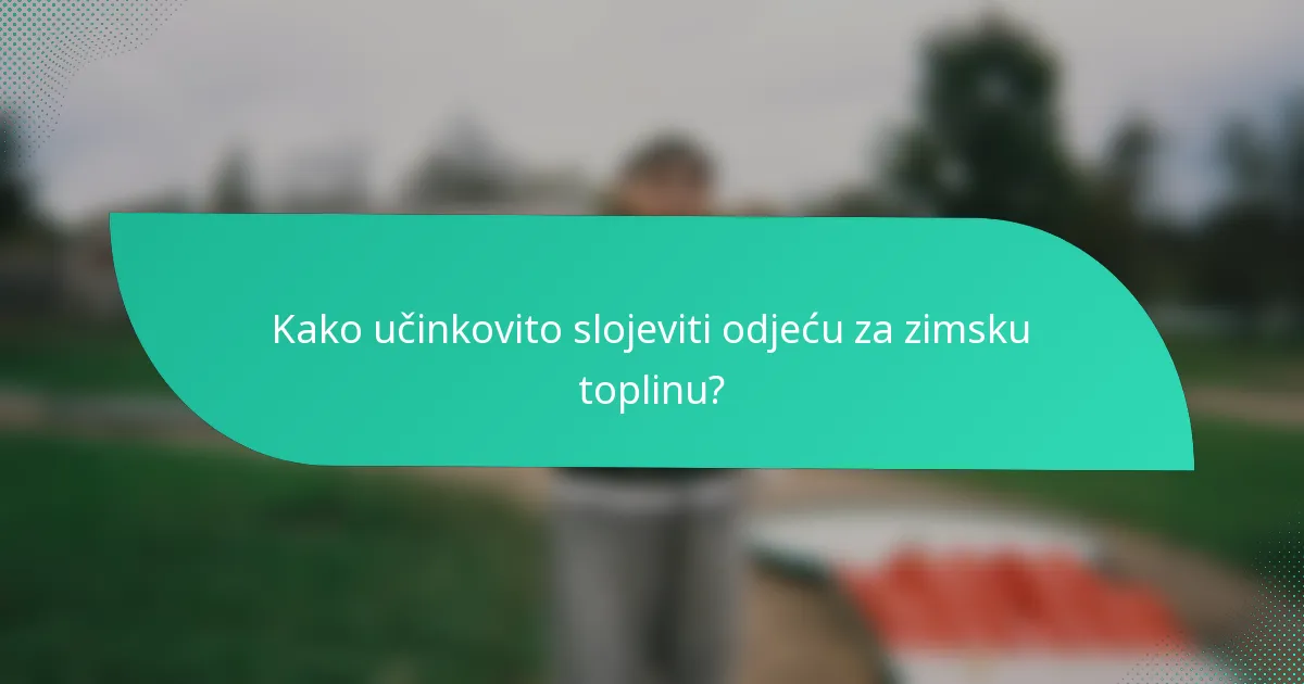 Kako učinkovito slojeviti odjeću za zimsku toplinu?