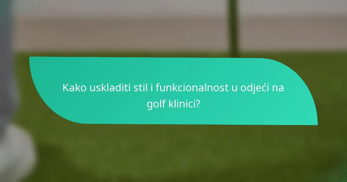 Kako uskladiti stil i funkcionalnost u odjeći na golf klinici?