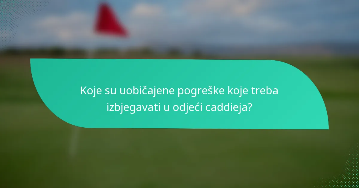 Koje su uobičajene pogreške koje treba izbjegavati u odjeći caddieja?