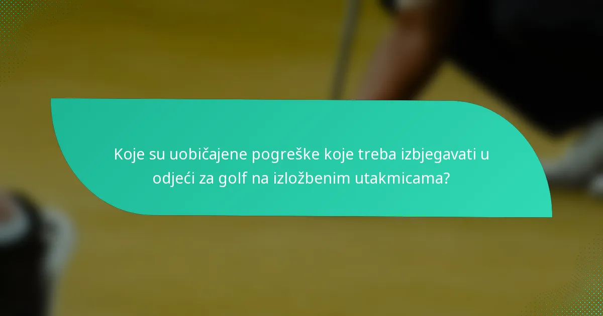 Koje su uobičajene pogreške koje treba izbjegavati u odjeći za golf na izložbenim utakmicama?