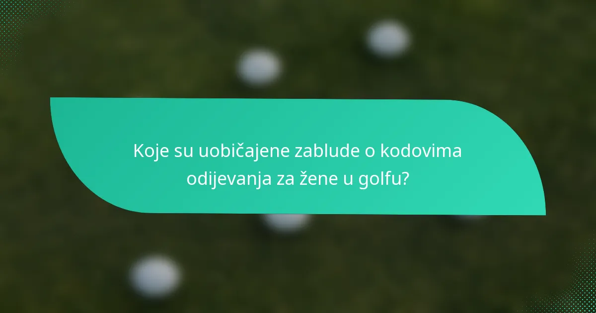 Koje su uobičajene zablude o kodovima odijevanja za žene u golfu?