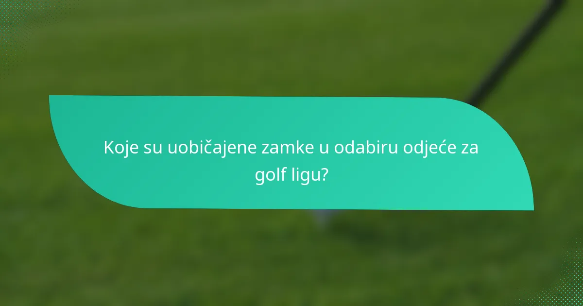 Koje su uobičajene zamke u odabiru odjeće za golf ligu?