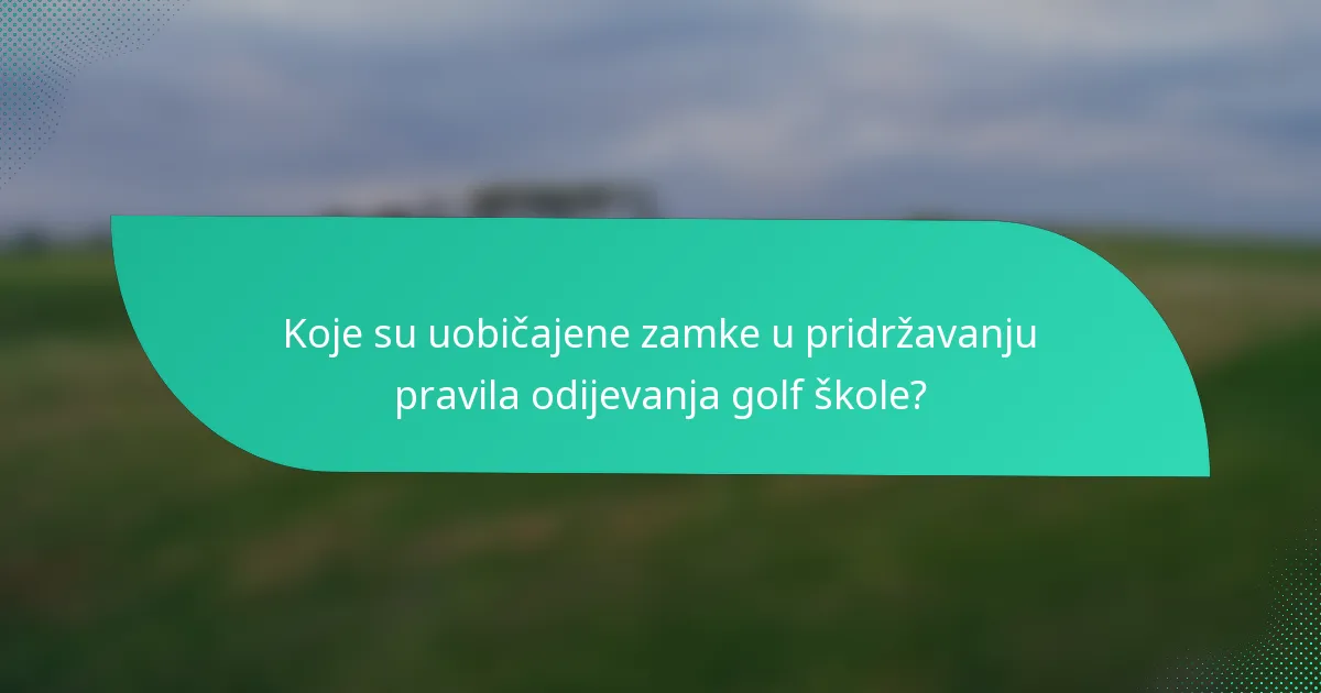 Koje su uobičajene zamke u pridržavanju pravila odijevanja golf škole?