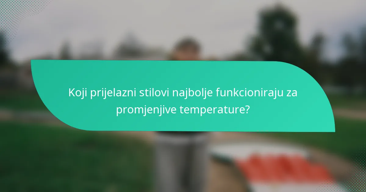 Koji prijelazni stilovi najbolje funkcioniraju za promjenjive temperature?